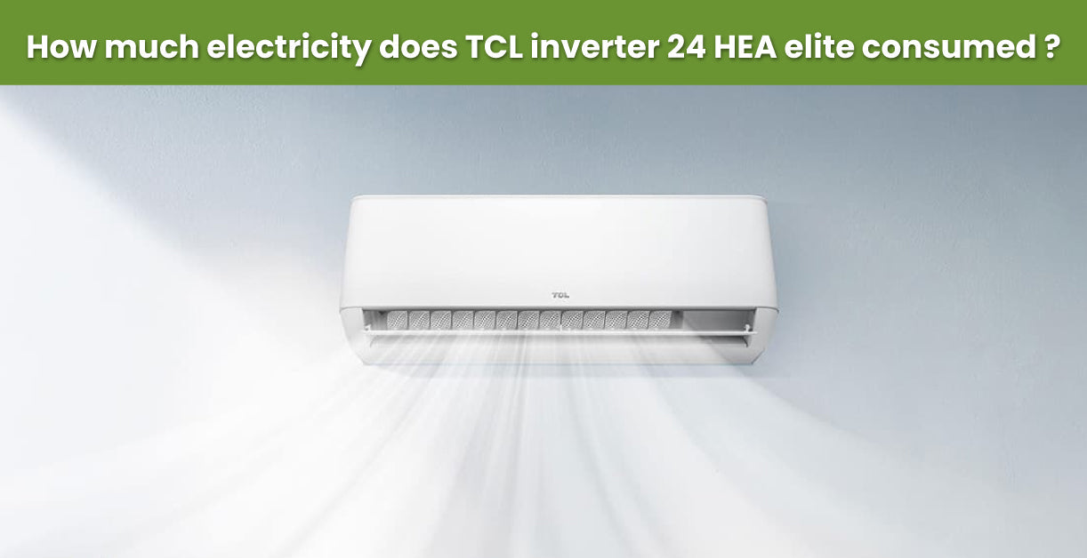 How Much Electricity Does TCL Inverter 24 HEA Elite Consumed ?