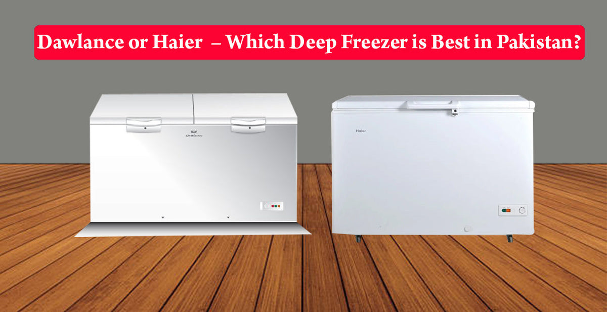Dawlance or Haier  – Which Deep Freezer is Best in Pakistan?