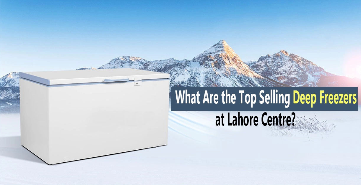 What Are the Top Selling Deep Freezers at Lahore Centre?