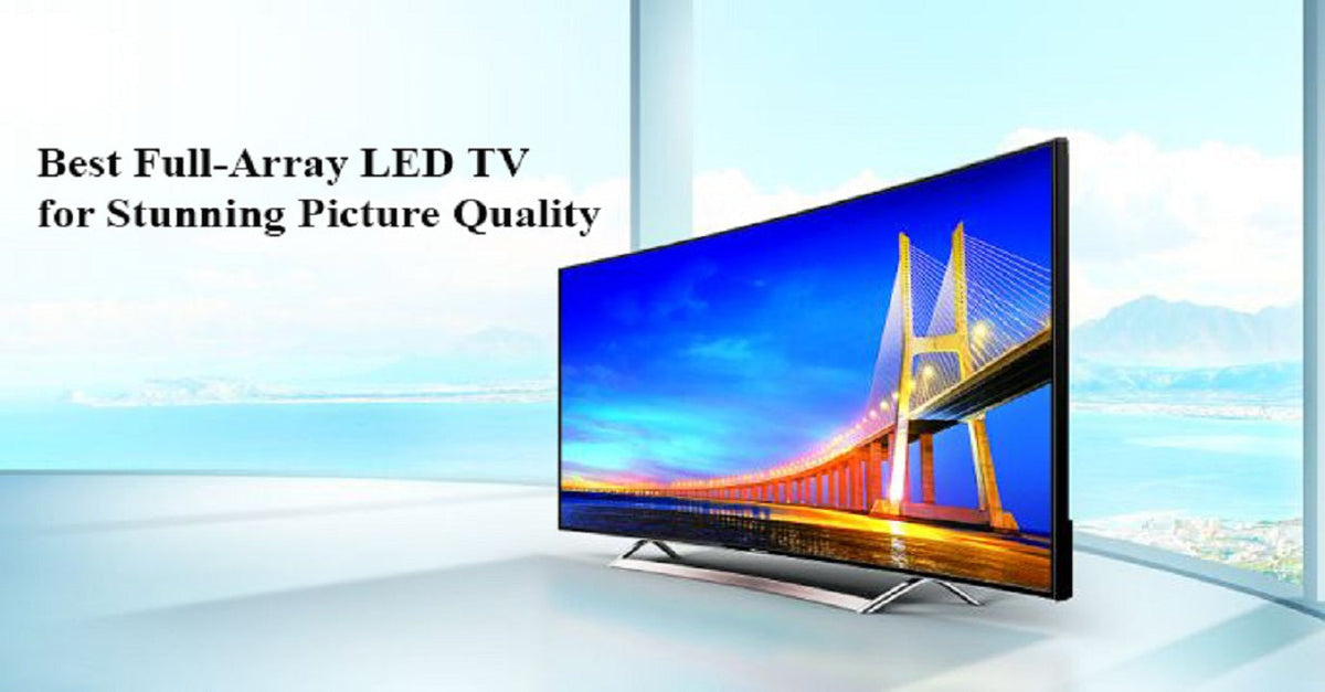 Buy the Best Full-Array LED TV for Stunning Picture Quality