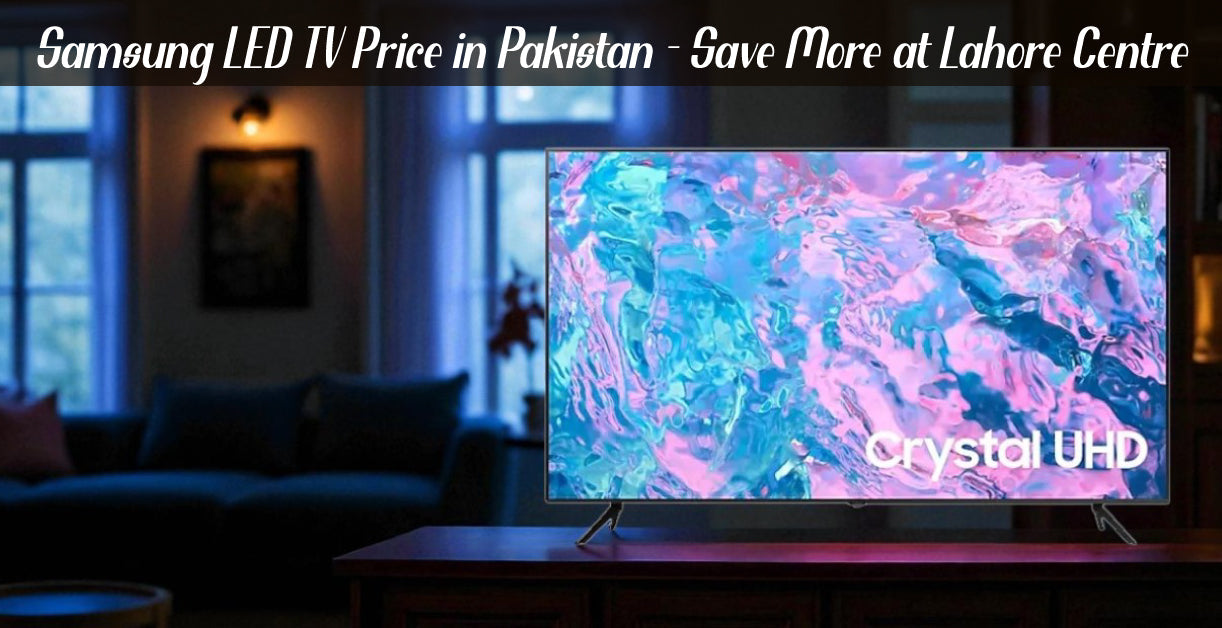 Samsung LED TV Price in Pakistan – Save More at Lahore Centre