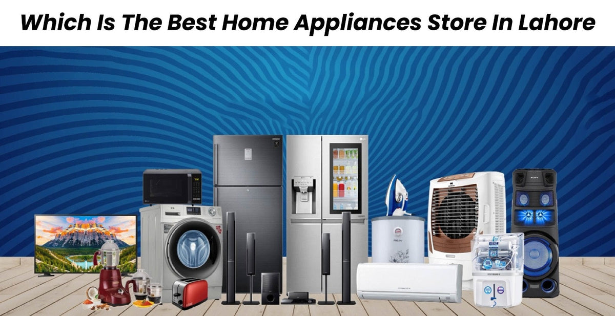 Which Is The Best Home Appliances Store In Lahore?
