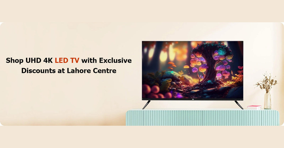 Shop UHD 4K LED TV with Exclusive Discounts at Lahore Centre