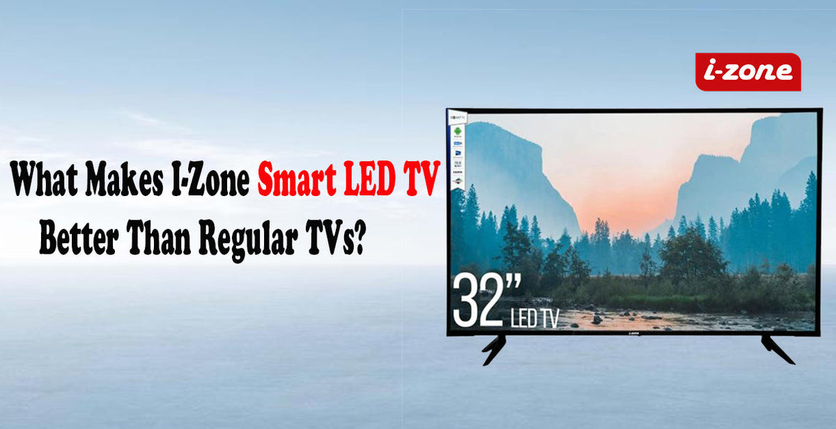 What Makes I-Zone Smart LED TV Better Than Regular TVs?