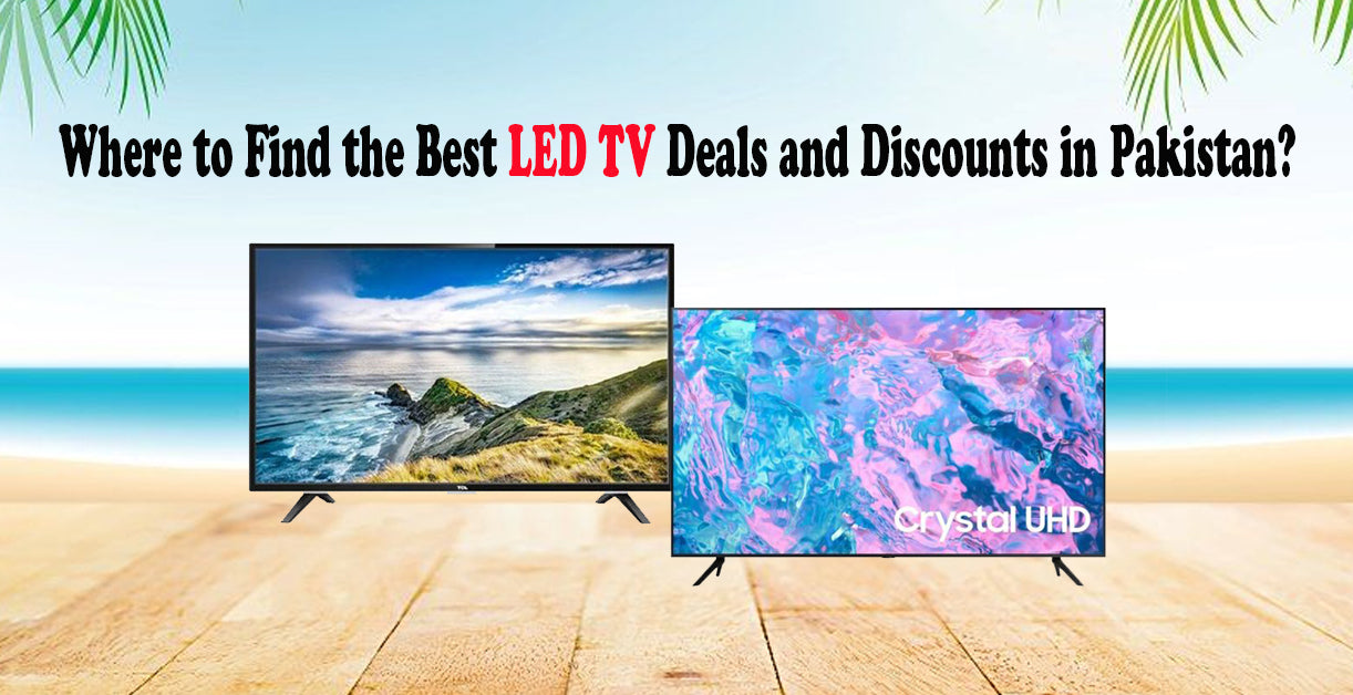 Where to Find the Best LED TV Deals and Discounts in Pakistan?
