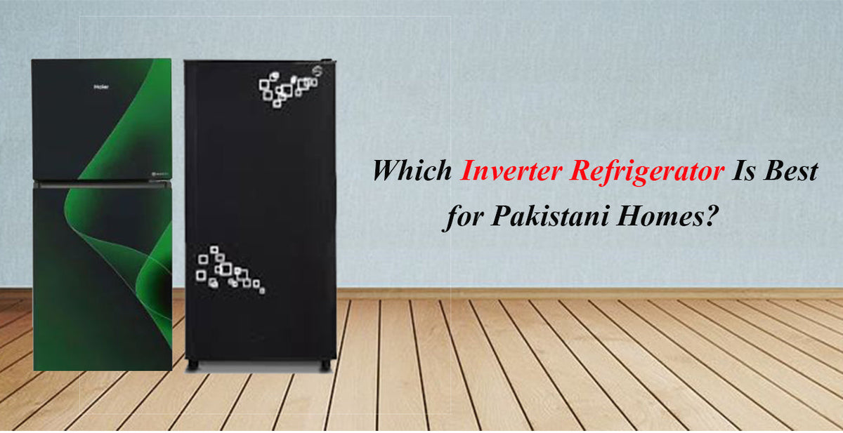 Which Inverter Refrigerator Is Best for Pakistani Homes?
