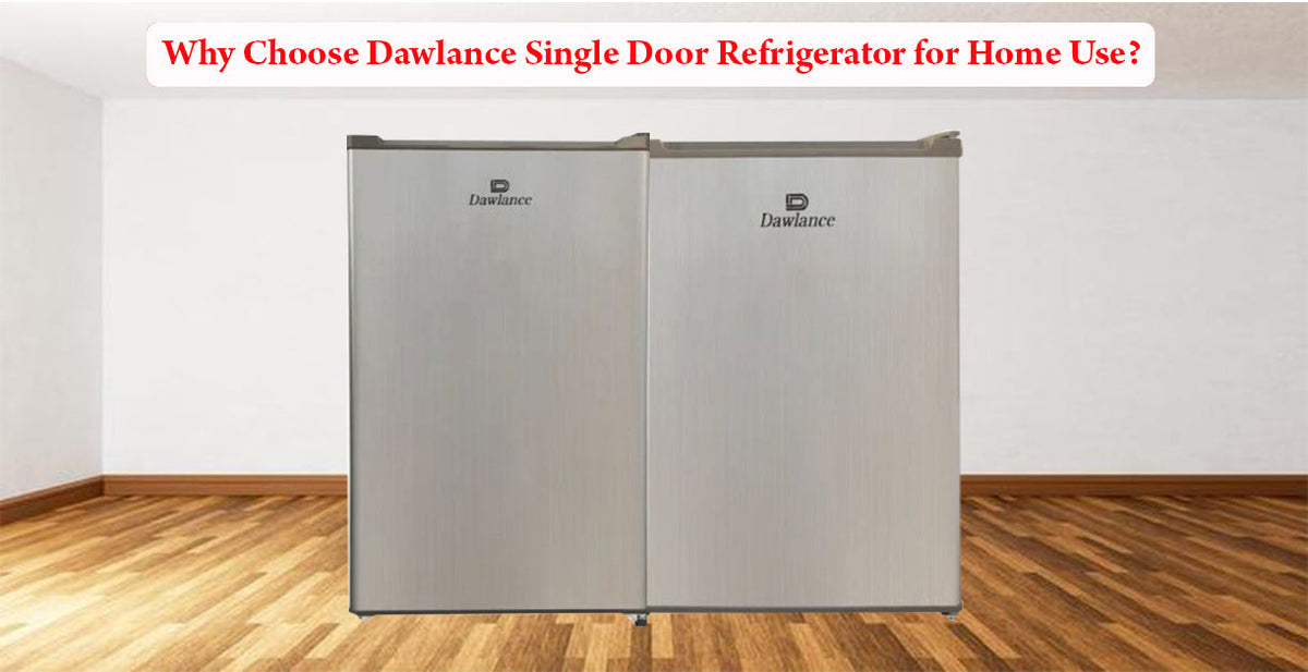 Why Choose Dawlance Single Door Refrigerator for Home Use?
