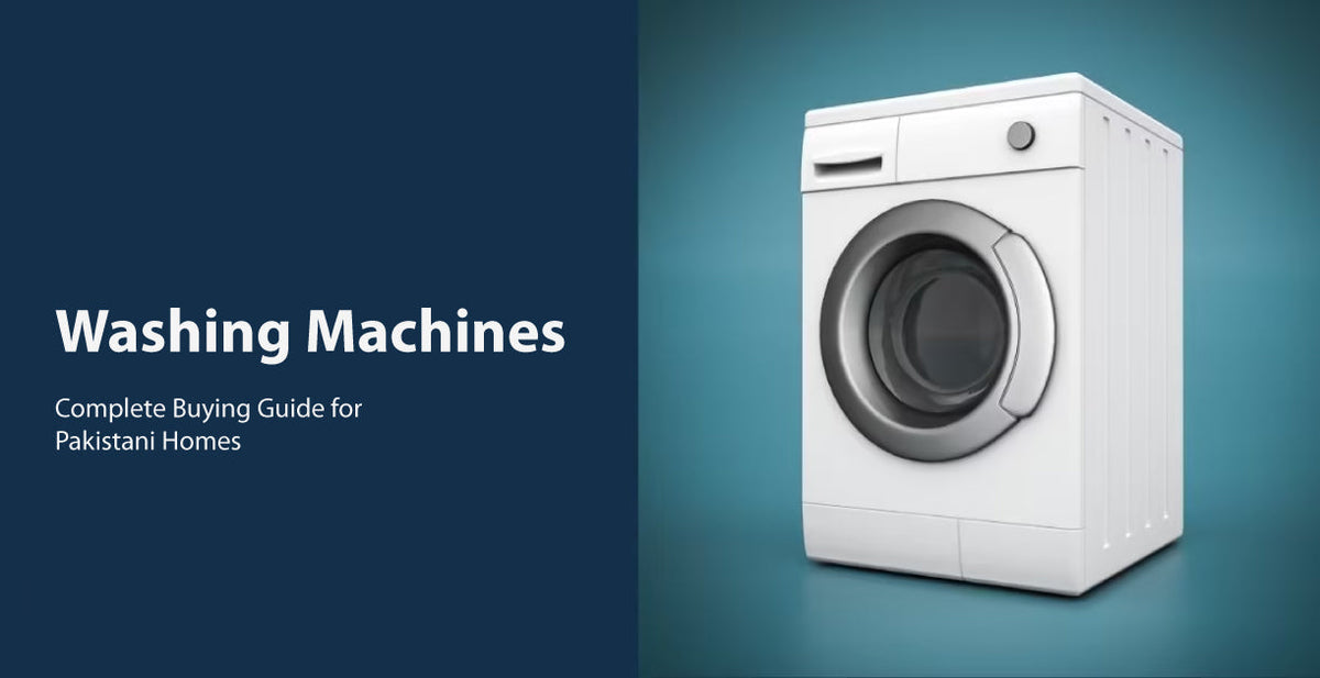 Washing Machines – Complete Buying Guide for Pakistani Homes